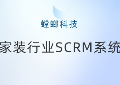 家装行业SCRM系统在企业微信运营管理中的关键作用-螳螂科技